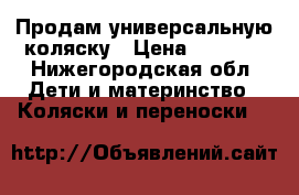 Продам универсальную коляску › Цена ­ 7 000 - Нижегородская обл. Дети и материнство » Коляски и переноски   